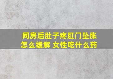 同房后肚子疼肛门坠胀怎么缓解 女性吃什么药